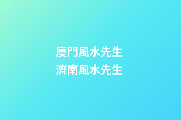 廈門風水先生 濟南風水先生